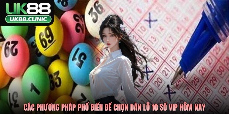 Dàn Lô 10 Số VIP Hôm Nay Là Gì? Phân Tích Cách Chọn 3 Các phương pháp phổ biến để chọn dàn lô 10 số VIP hôm nay