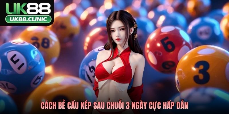 Lô Kép Khung 3 Ngày - Bắt Chắc Tay, Đợi Ngày Bùng Nổ 4 Cách bẻ cầu kép sau chuỗi 3 ngày cực hấp dẫn