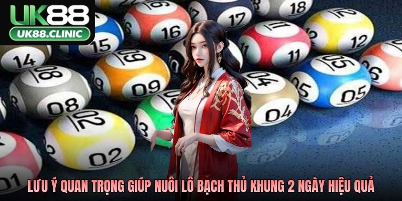 Những lưu ý quan trọng giúp nuôi lô bạch thủ khung 2 ngày an toàn và hiệu quả