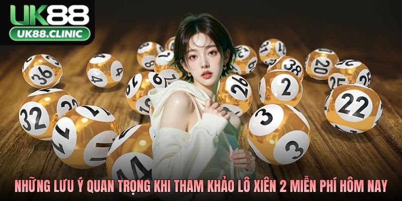 Những lưu ý quan trọng khi tham khảo lô xiên 2 miễn phí hôm nay