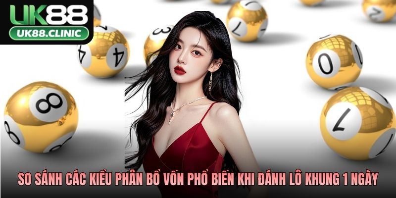 So sánh các kiểu phân bổ vốn phổ biến khi đánh lô khung 1 ngày